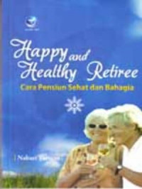 Happy and healthy retiree : cara pensiun sehat dan bahagia