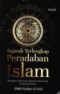 Sejarah Terlengkap Peradaban Islam : Menelusuri Jejak-Jejak Agung Peradaban Islam Di Barat Dan Timur