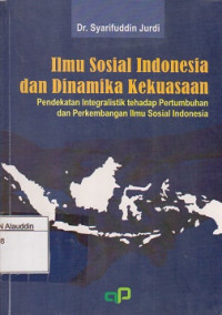 Ilmu sosial indonesia dan dinamika kekuasaan : pendekatan integralistik terhadap pertumbuhan dan perkembangan ilmu sosial indonesia