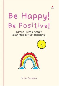 Image of Be Happy ! Be Positive ! : Karena Pemikiran Negatif Akan Mempersulit Hidupmu !